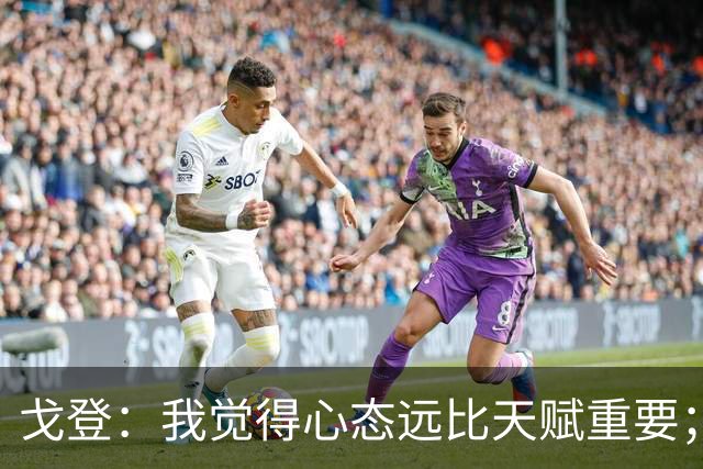 戈登：我觉得心态远比天赋重要；社媒时代 世界在向不好方向发展